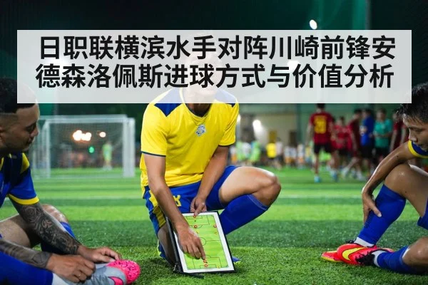 日职联横滨水手对阵川崎前锋安德森洛佩斯进球方式与价值分析
