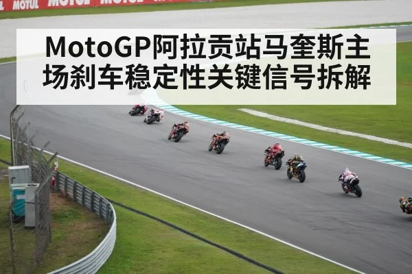 MotoGP阿拉贡站马奎斯主场刹车稳定性关键信号拆解