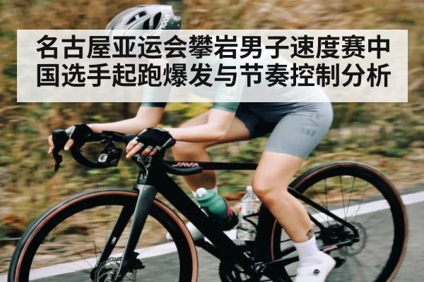 名古屋亚运会攀岩男子速度赛中国选手起跑爆发与节奏控制分析