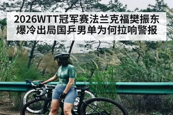 2026WTT冠军赛法兰克福樊振东爆冷出局国乒男单为何拉响警报