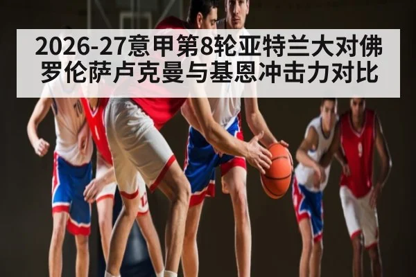 2026-27意甲第8轮亚特兰大对佛罗伦萨卢克曼与基恩冲击力对比