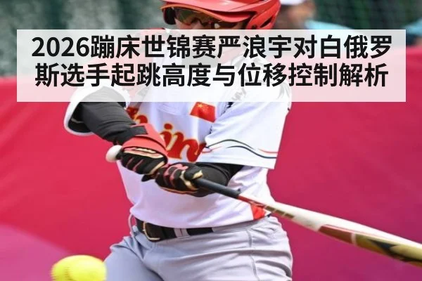 2026蹦床世锦赛严浪宇对白俄罗斯选手起跳高度与位移控制解析